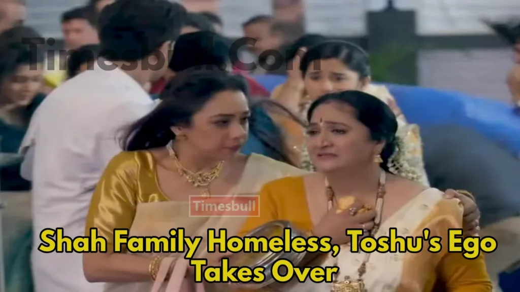 Anupama Upcoming Twist: Heartbreaking Scene,Shah Family Struggles on Streets, Toshu’s Ego Remains