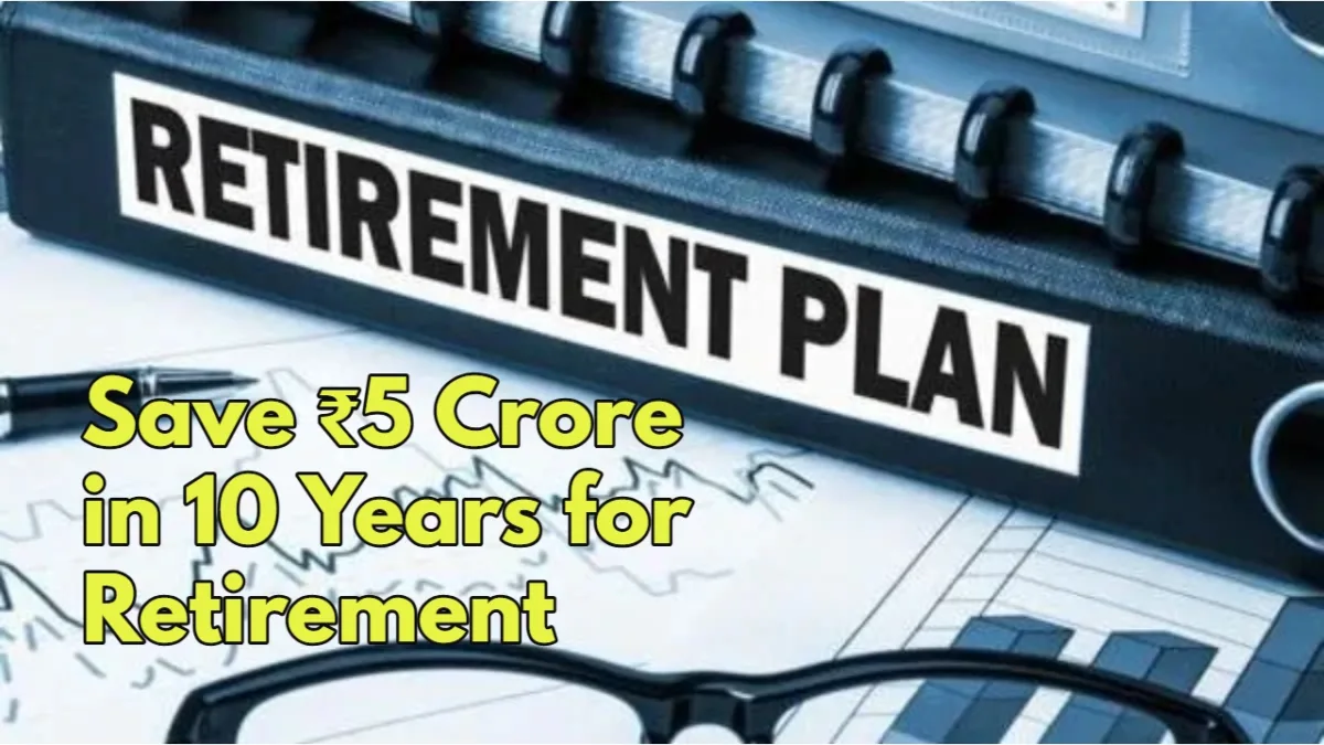 Save ₹5 Crore In 10 Years For Retirement