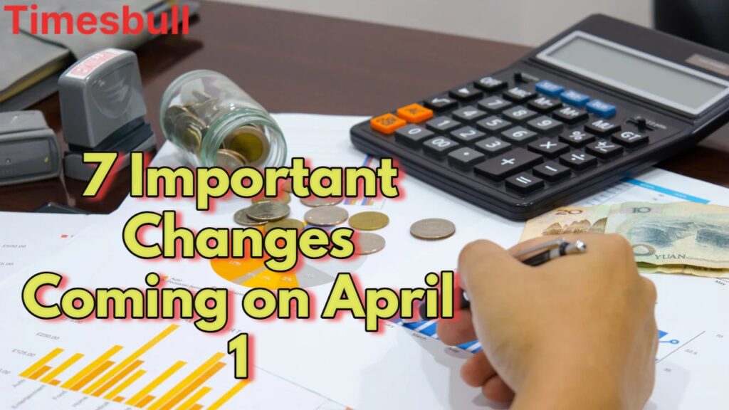 7 Big Financial Changes from April 1, 2025, How They Will Impact You