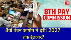 8th Pay Commission news: 8वें वेतन आयोग में देरी, क्या 2027 तक करना होगा इंतजार?