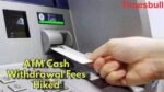 ATM Cash Withdrawal Fees Hiked