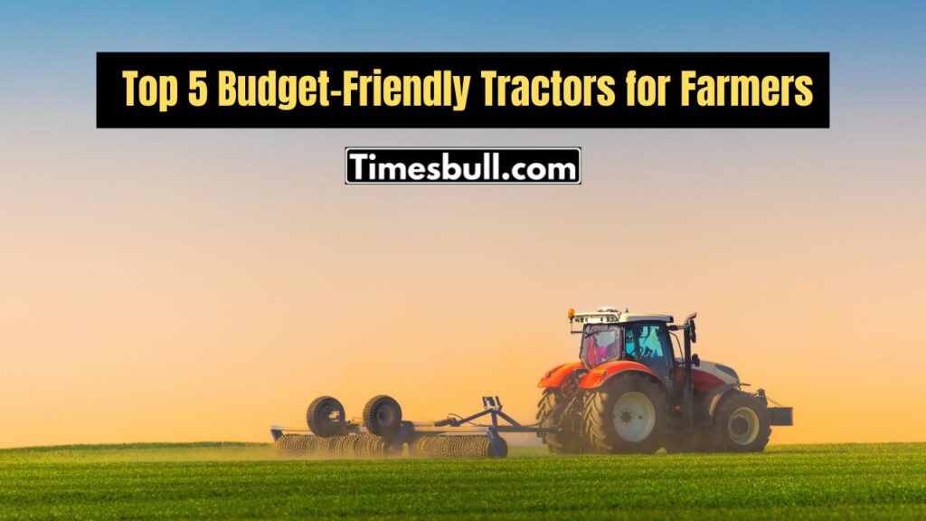 Which Are the Budget-Friendly Top 5 Tractors for Farmers? Check the Best Options Here