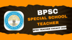 BPSC Special School Teacher Recruitment 2025