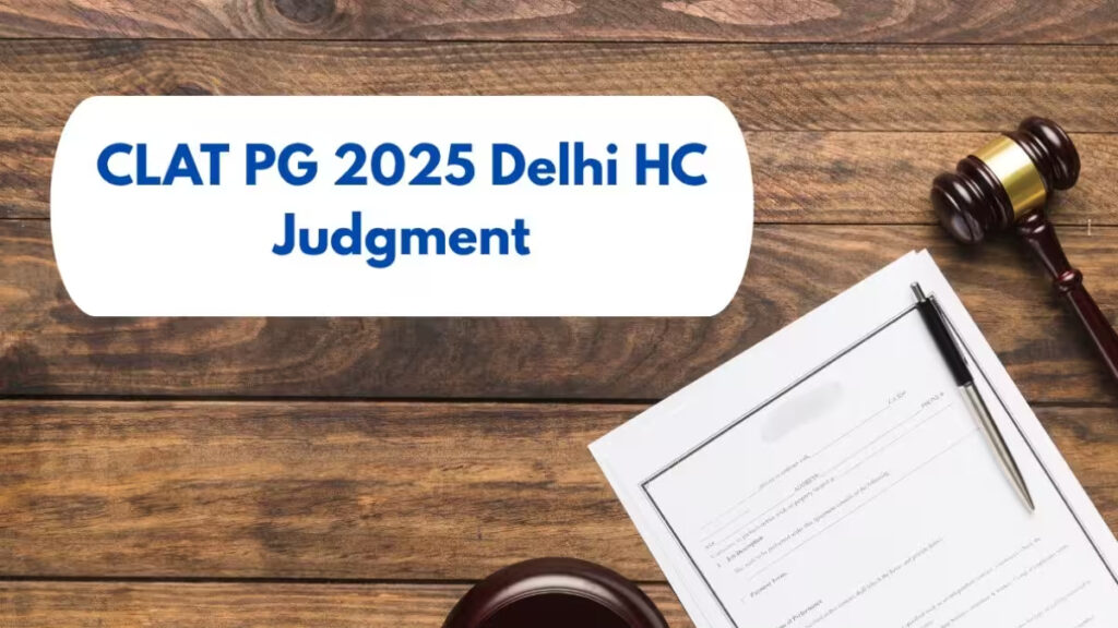 CLAT PG 2025 : Delhi High Court’s Game-Changing Decision for Students