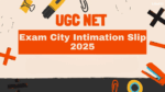 UGC NET 2025 Exam City Slip Released Soon