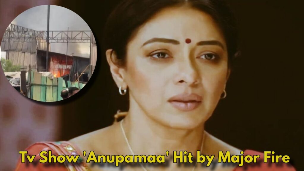 Massive Fire Breaks Out on ‘Anupamaa’ Set – Crores Worth of Property Destroyed