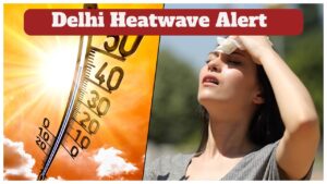 Monsoon Forecast – IMD warns of heatwave Delhi – NCR, Noida, Gurugram for Next 4 Days