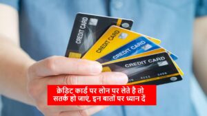 Credit Card Loan: क्रेडिट कार्ड पर लोन पर लेते है तो सतर्क हो जाएं, इन बातों पर ध्यान दें