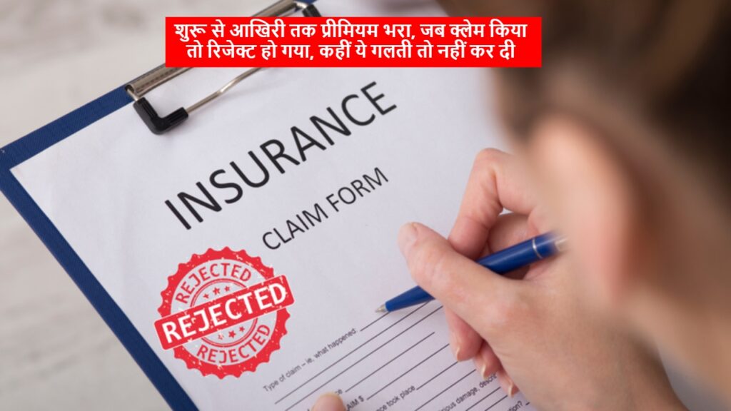 Insurance Claim: शुरू से आखिरी तक प्रीमियम भरा, जब क्लेम किया तो रिजेक्ट हो गया, कहीं ये गलती तो नहीं कर दी