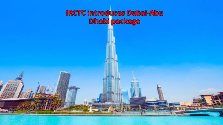 IRCTC introduces Dubai-Abu Dhabi package, making luxury travel easy