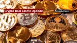 Crypto Ban Latest Update
