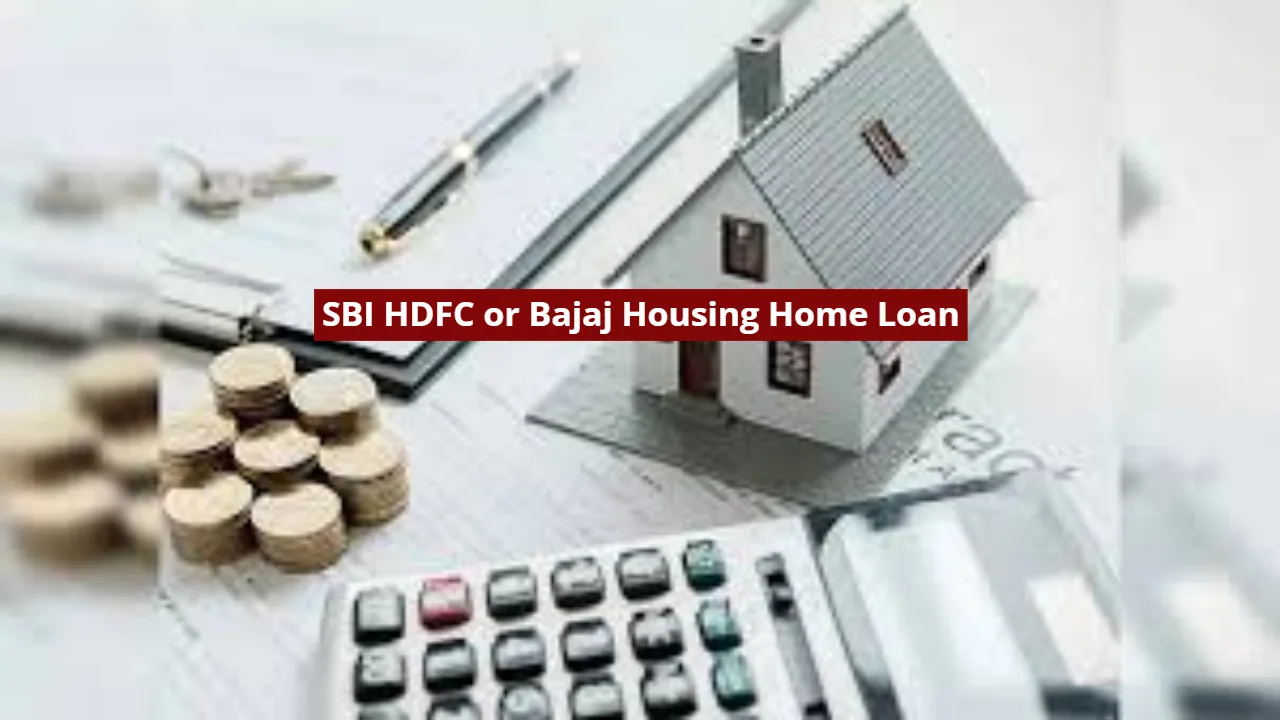 SBI HDFC or Bajaj Housing Home Loan