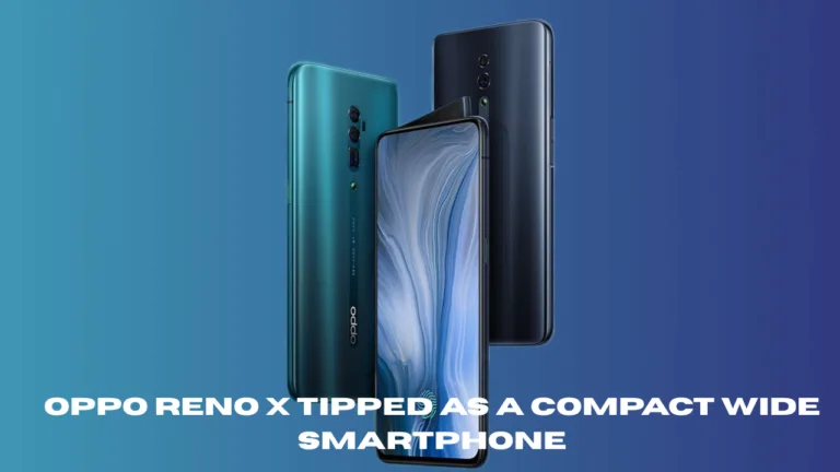 Oppo Reno X Tipped as a Compact Wide Smartphone – Expected Features and Full Details