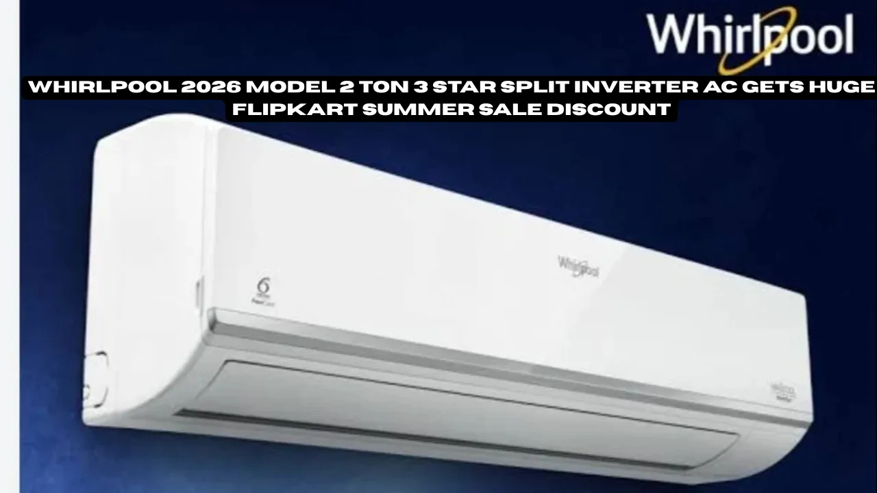 Whirlpool 2026 Model 2 Ton 3 Star Split Inverter AC Gets Huge Flipkart Summer Sale Discount
