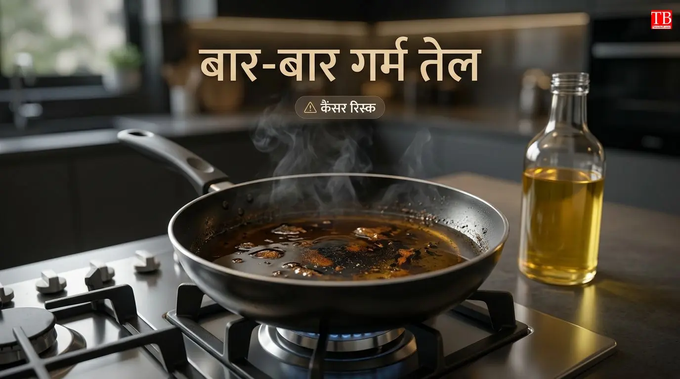 बार-बार गर्म किया हुआ तेल – कैंसर का खतरा